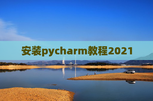 安装pycharm教程2021 安装pycharm教程2021